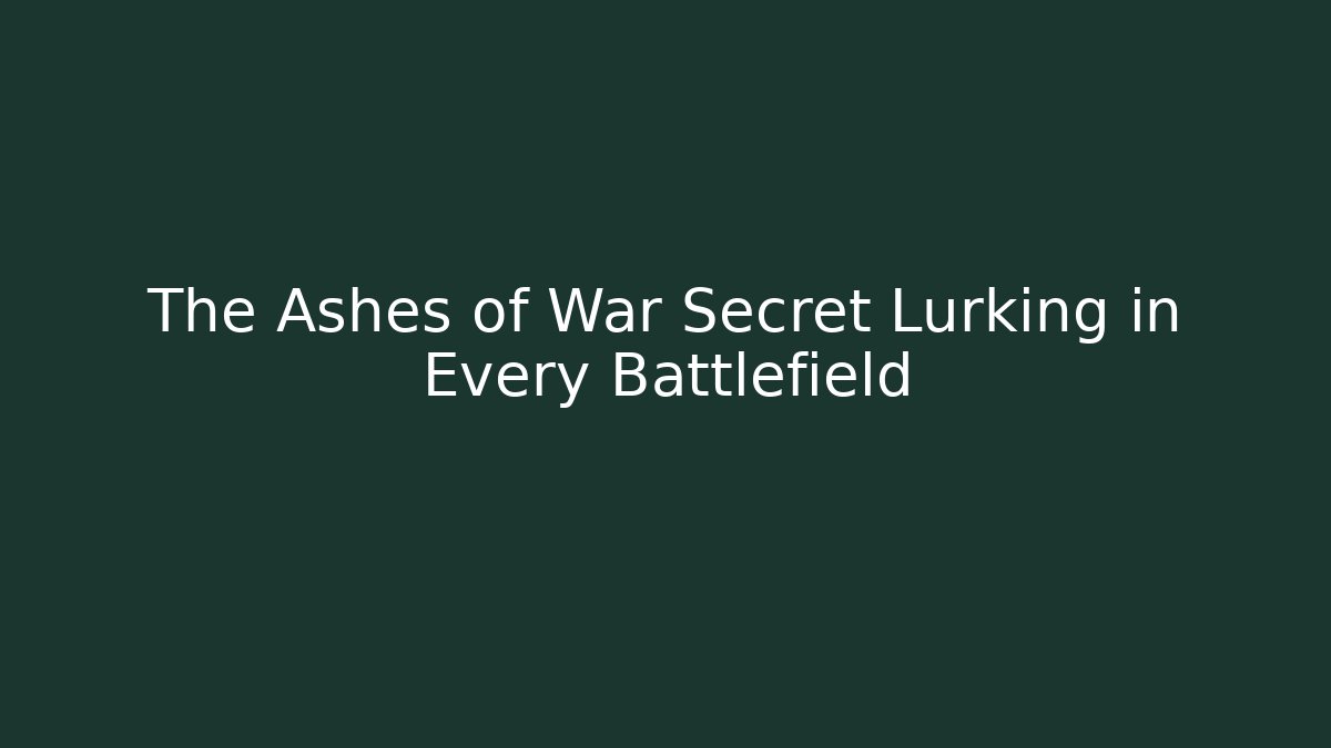 The Ashes of War Secret Lurking in Every Battlefield
