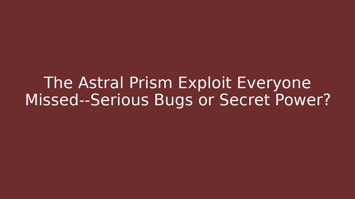 The Astral Prism Exploit Everyone Missed—Serious Bugs or Secret Power?