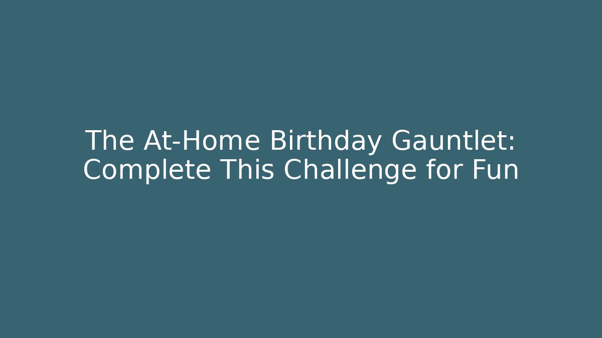 The At-Home Birthday Gauntlet: Complete This Challenge for Fun