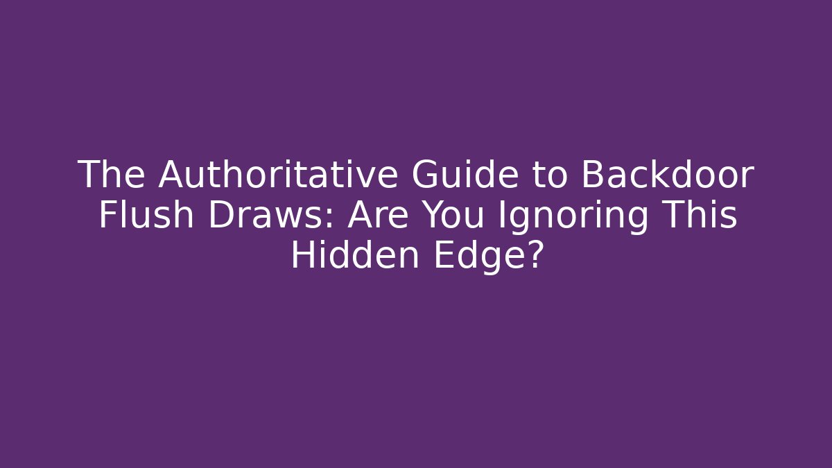 The Authoritative Guide to Backdoor Flush Draws: Are You Ignoring This Hidden Edge?