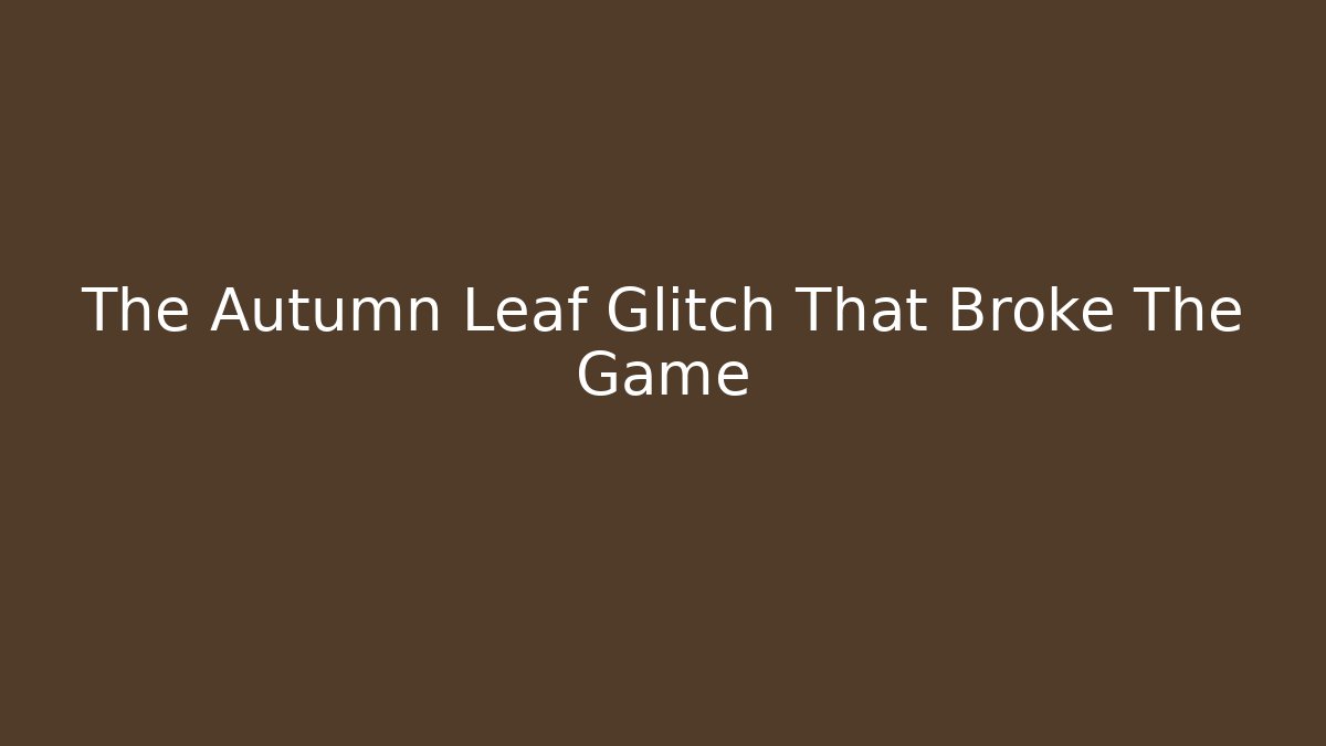The Autumn Leaf Glitch That Broke The Game