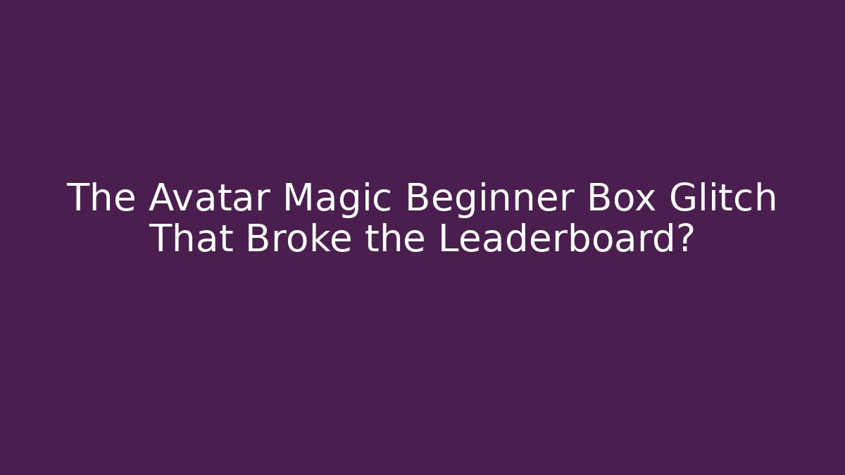 The Avatar Magic Beginner Box Glitch That Broke the Leaderboard?