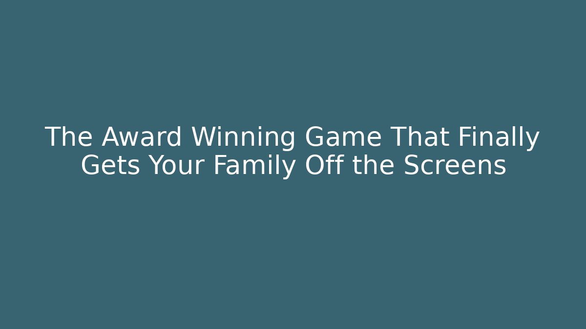 The Award Winning Game That Finally Gets Your Family Off the Screens