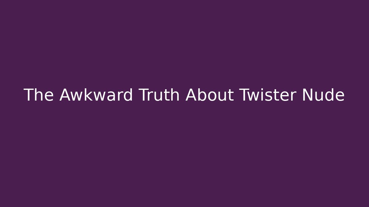 The Awkward Truth About Twister Nude