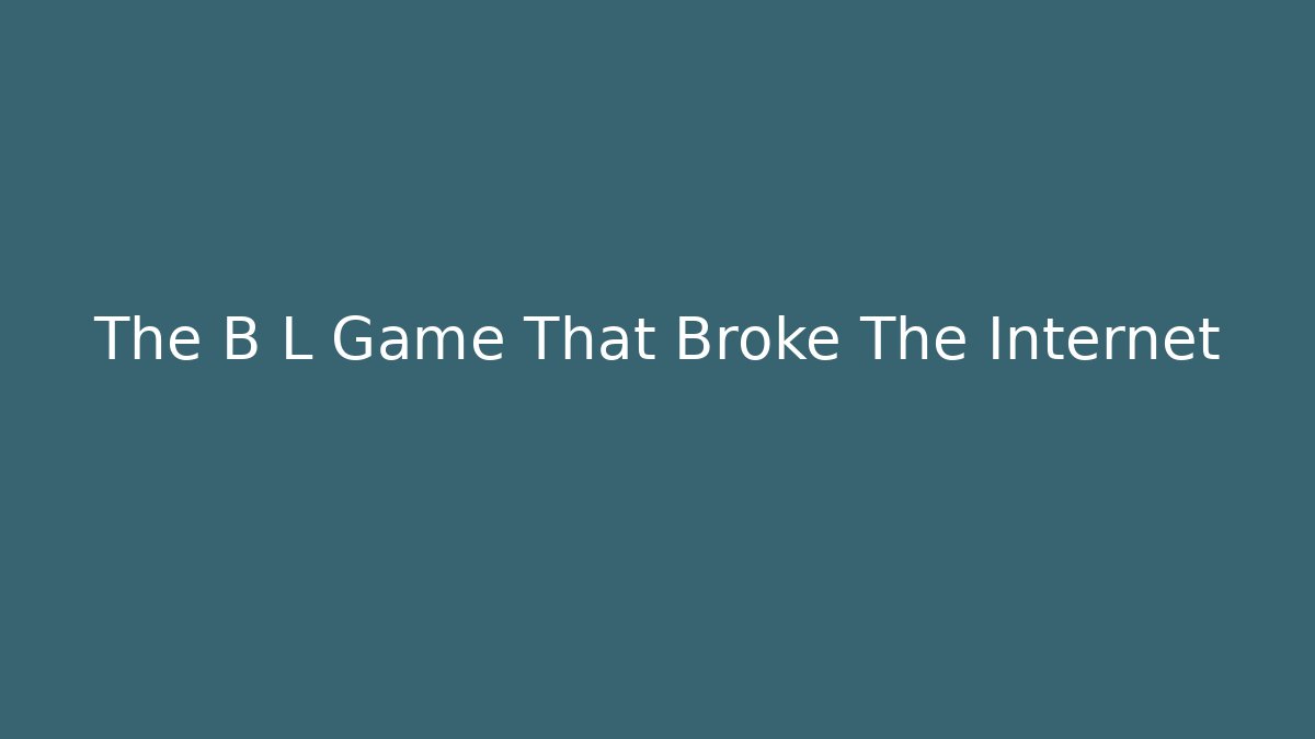 The B L Game That Broke The Internet - Create More Assets