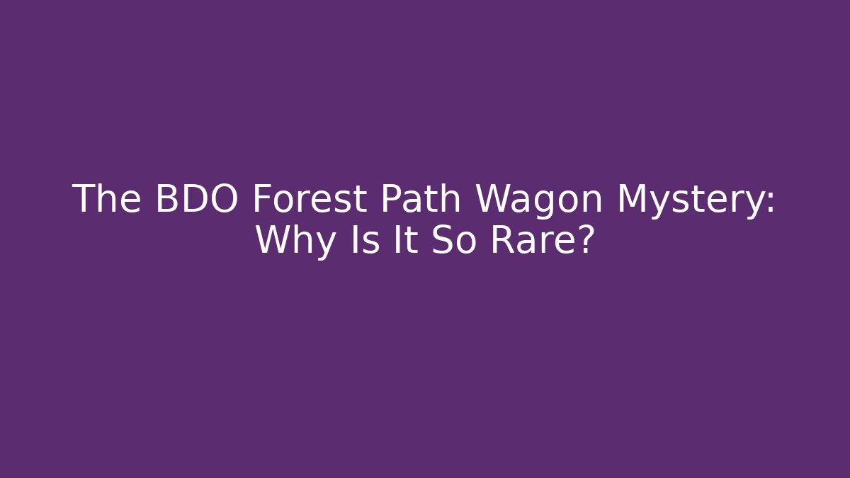 The BDO Forest Path Wagon Mystery: Why Is It So Rare?