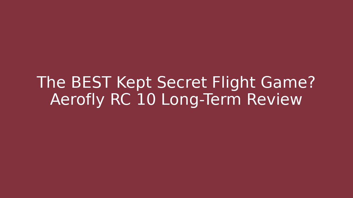 The BEST Kept Secret Flight Game? Aerofly RC 10 Long-Term Review