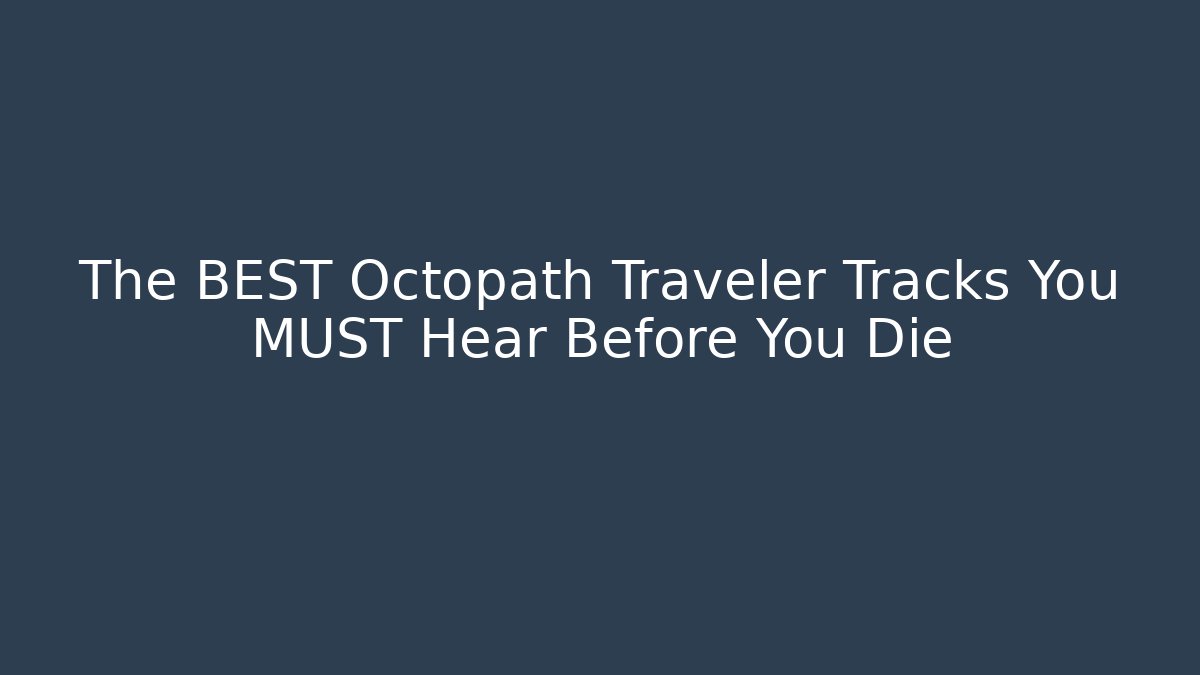 The BEST Octopath Traveler Tracks You MUST Hear Before You Die