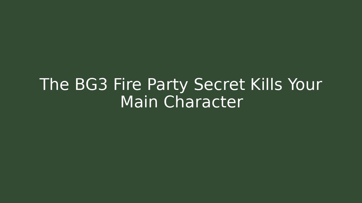 The BG3 Fire Party Secret Kills Your Main Character