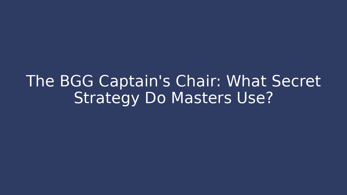 The BGG Captain's Chair: What Secret Strategy Do Masters Use?