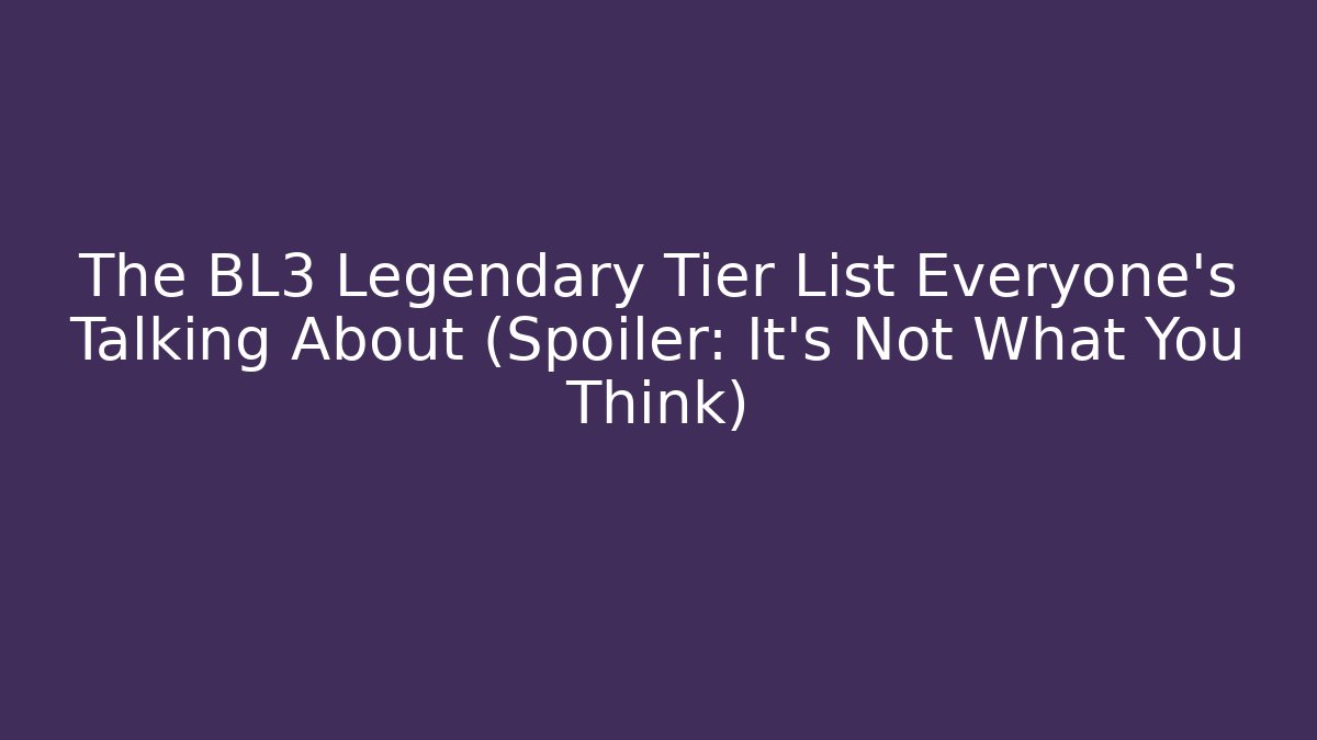 The BL3 Legendary Tier List Everyone's Talking About (Spoiler: It's Not What You Think)
