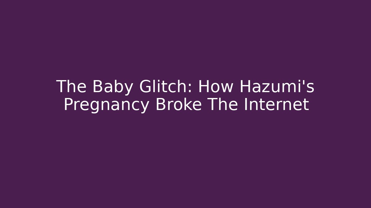 The Baby Glitch: How Hazumi's Pregnancy Broke The Internet