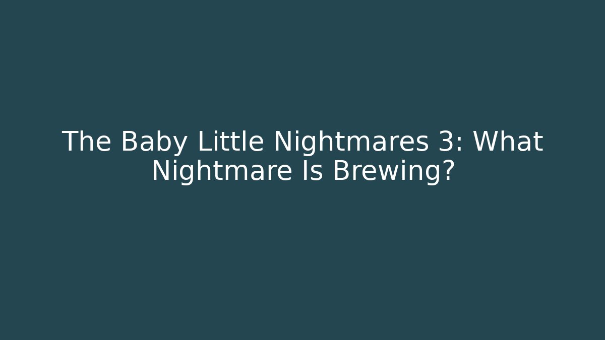 The Baby Little Nightmares 3: What Nightmare Is Brewing?