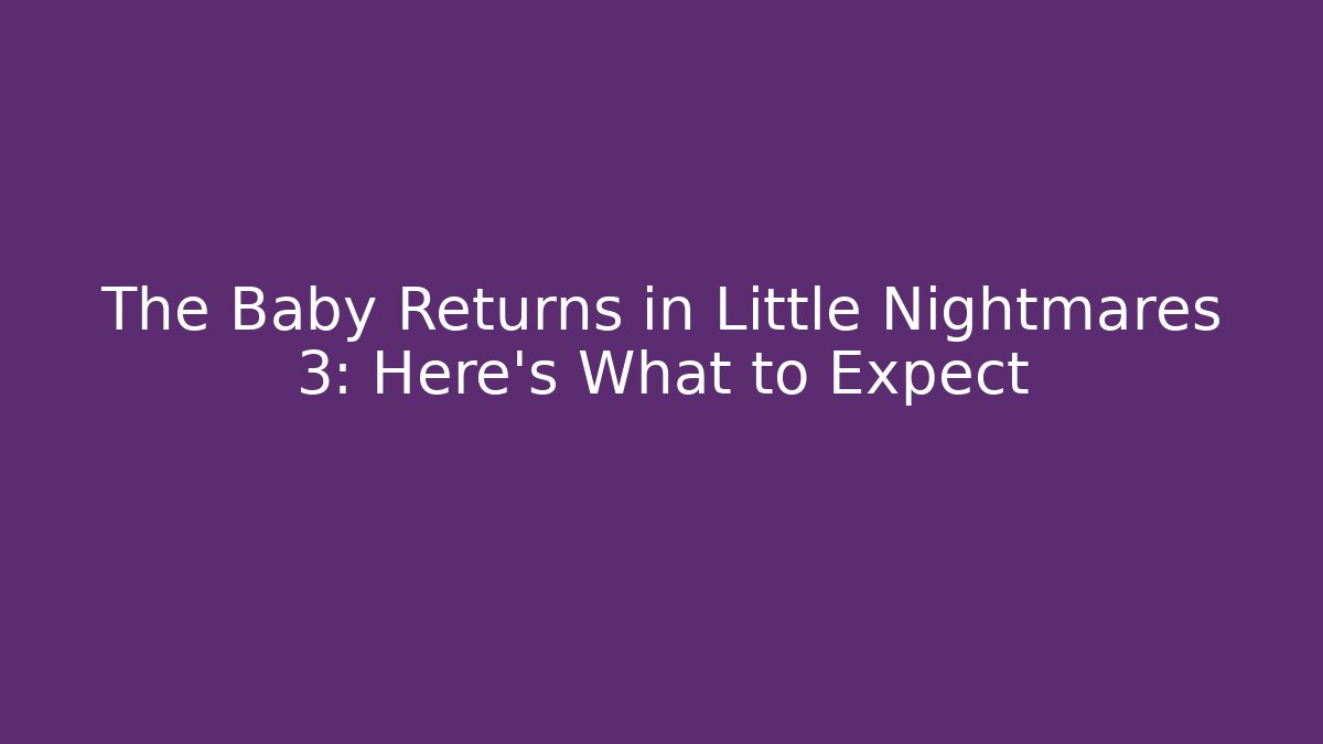 The Baby Returns in Little Nightmares 3: Here's What to Expect