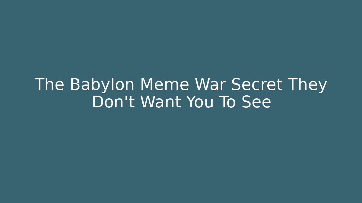 The Babylon Meme War Secret They Don't Want You To See