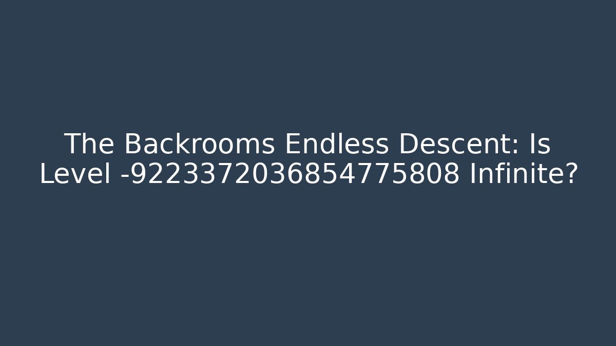 The Backrooms Endless Descent: Is Level -9223372036854775808 Infinite?