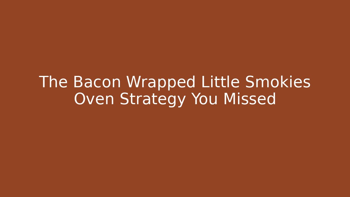 The Bacon Wrapped Little Smokies Oven Strategy You Missed