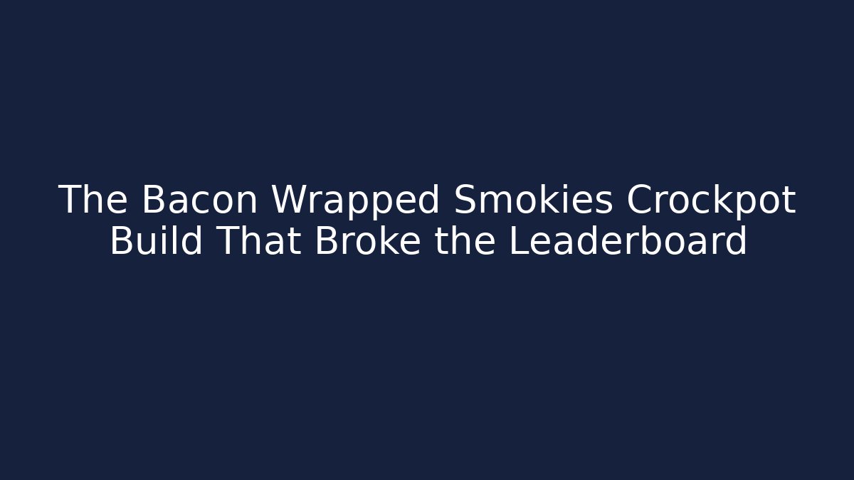 The Bacon Wrapped Smokies Crockpot Build That Broke the Leaderboard