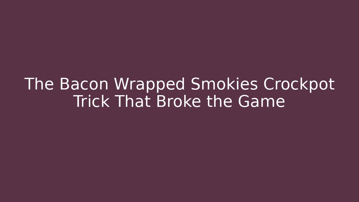 The Bacon Wrapped Smokies Crockpot Trick That Broke the Game