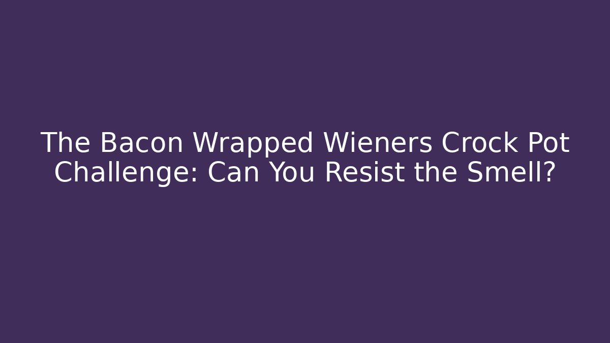 The Bacon Wrapped Wieners Crock Pot Challenge: Can You Resist the Smell?