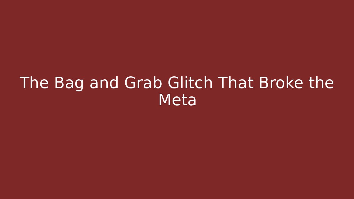 The Bag and Grab Glitch That Broke the Meta