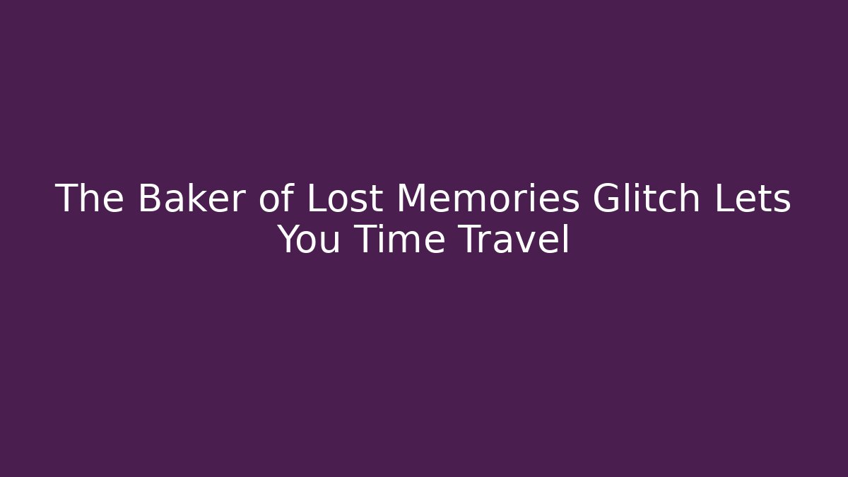 The Baker of Lost Memories Glitch Lets You Time Travel