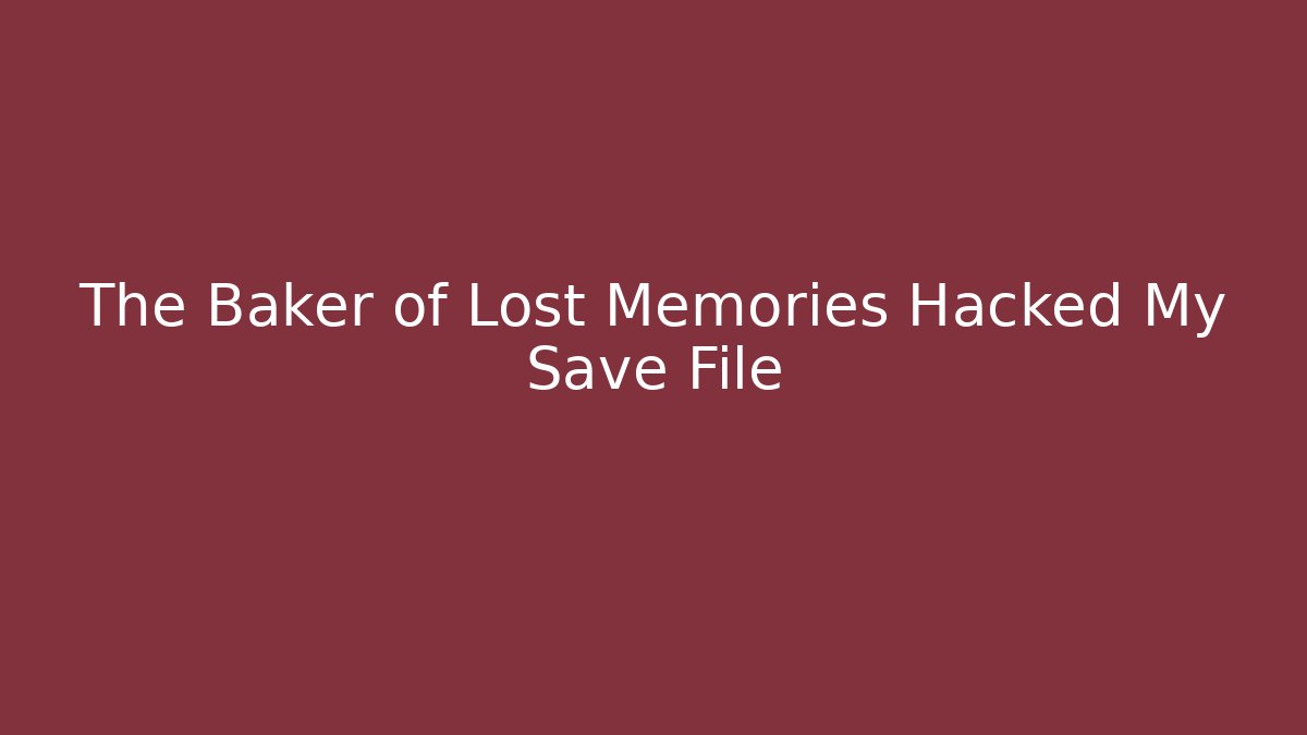 The Baker of Lost Memories Hacked My Save File