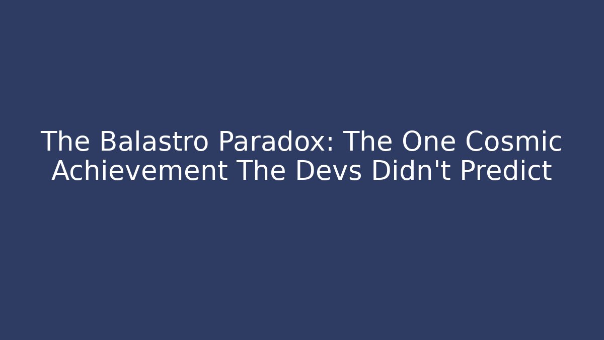 The Balastro Paradox: The One Cosmic Achievement The Devs Didn't Predict