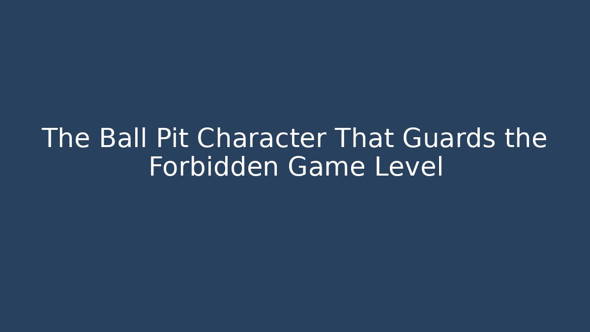 The Ball Pit Character That Guards the Forbidden Game Level