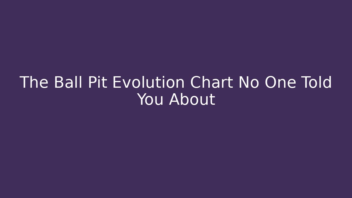 The Ball Pit Evolution Chart No One Told You About - Create More Assets