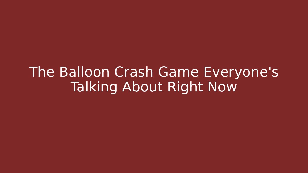 The Balloon Crash Game Everyone's Talking About Right Now - Create More Assets