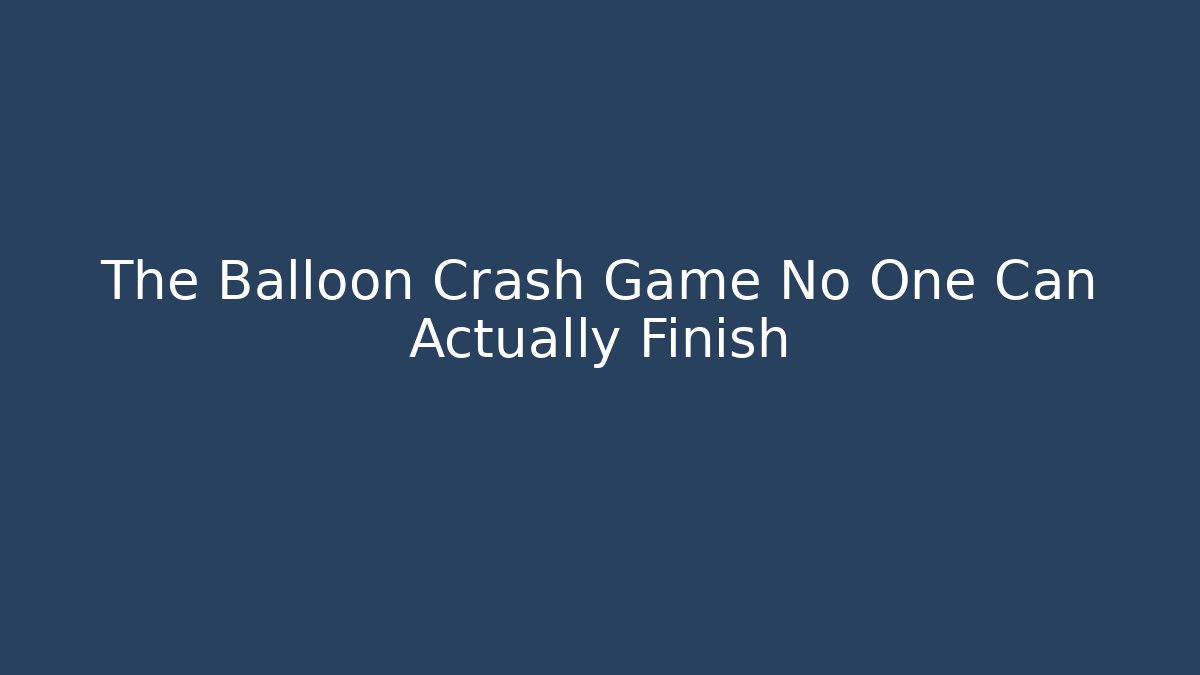 The Balloon Crash Game No One Can Actually Finish