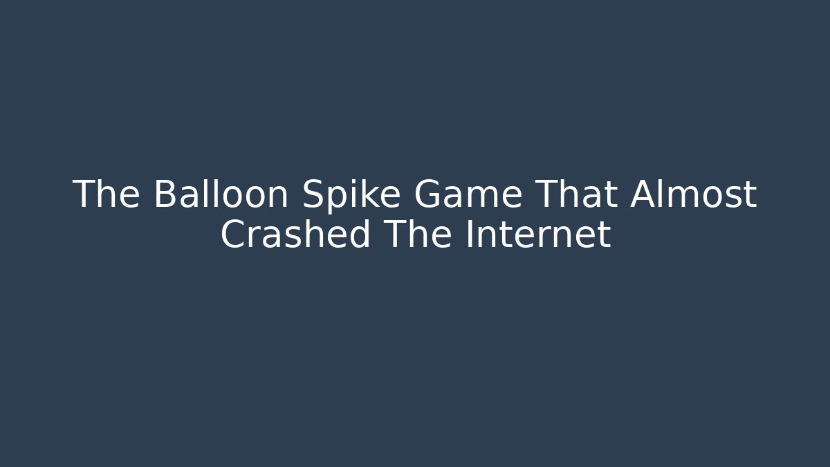 The Balloon Spike Game That Almost Crashed The Internet - Create More Assets