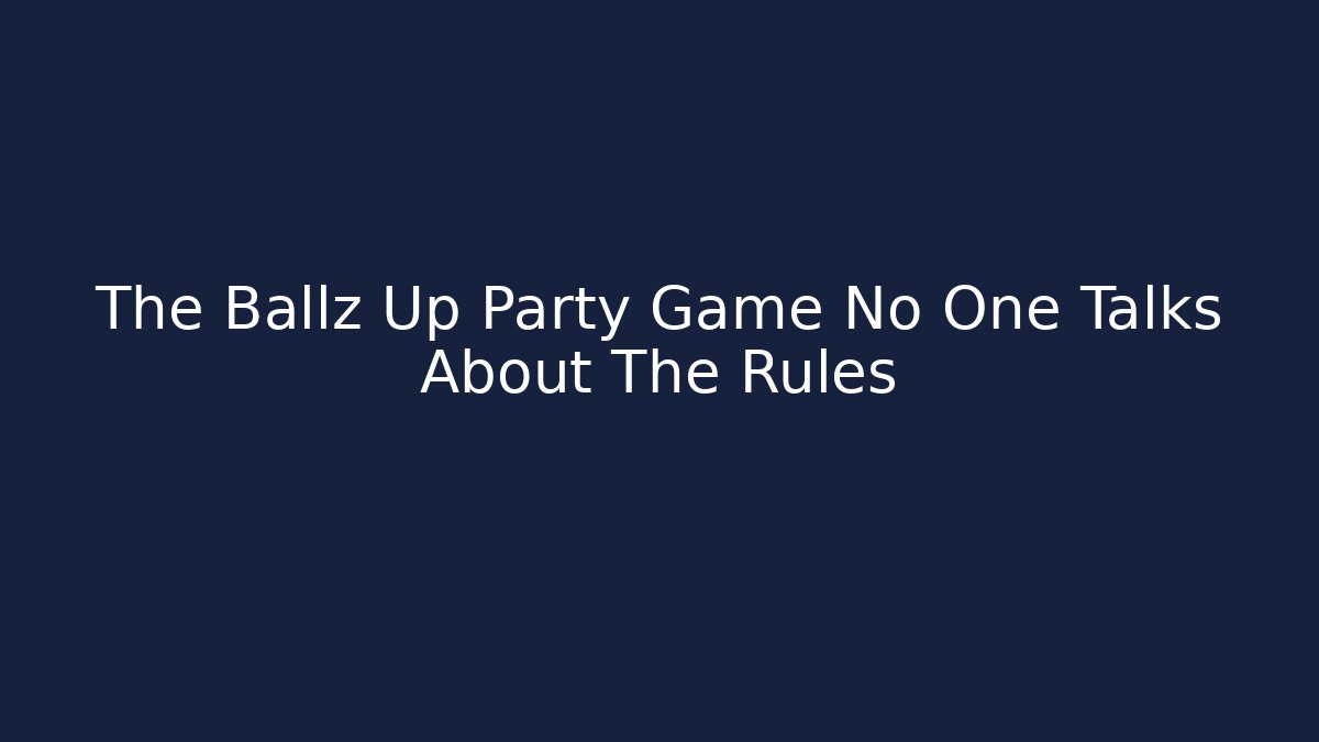 The Ballz Up Party Game No One Talks About The Rules - Create More Assets