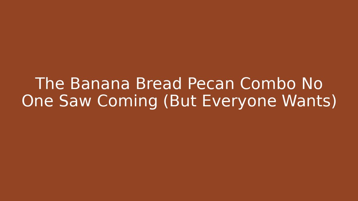 The Banana Bread Pecan Combo No One Saw Coming (But Everyone Wants)