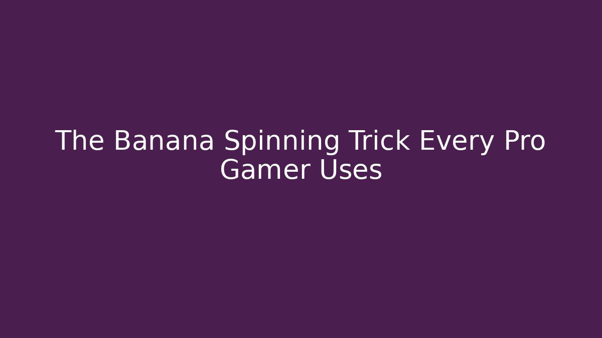 The Banana Spinning Trick Every Pro Gamer Uses