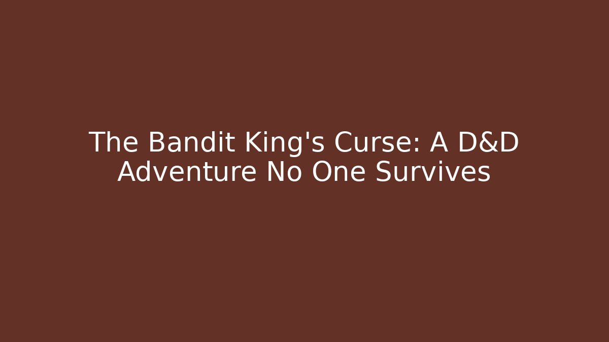 The Bandit King's Curse: A D&D Adventure No One Survives