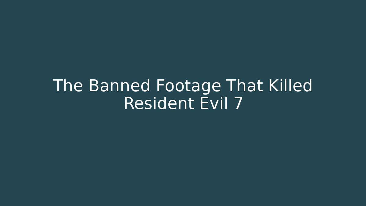 The Banned Footage That Killed Resident Evil 7