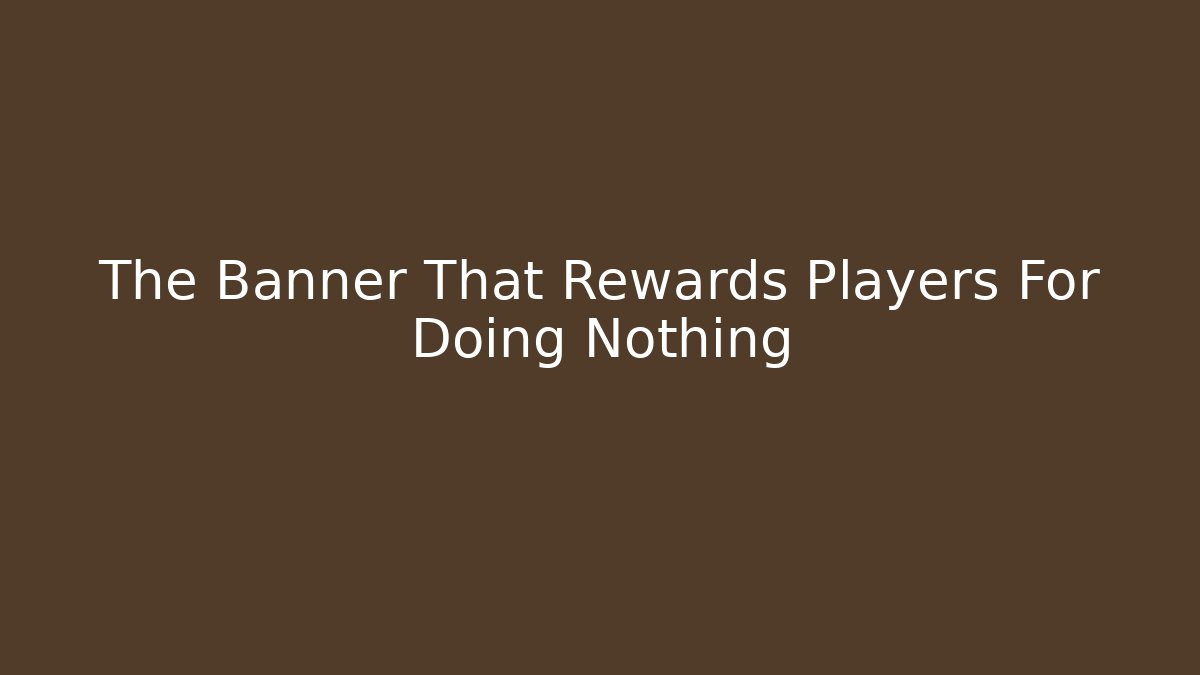 The Banner That Rewards Players For Doing Nothing