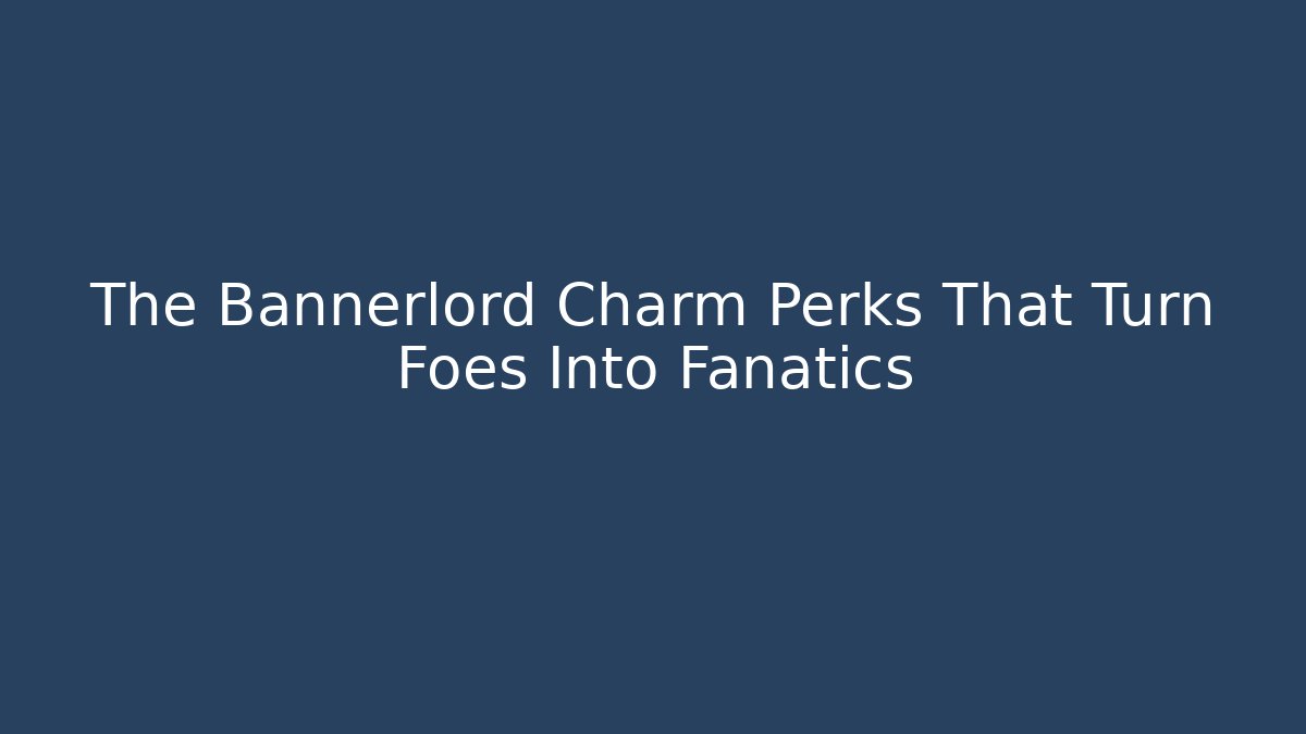 The Bannerlord Charm Perks That Turn Foes Into Fanatics
