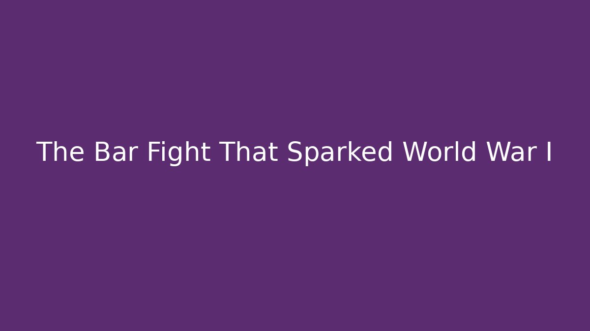 The Bar Fight That Sparked World War I