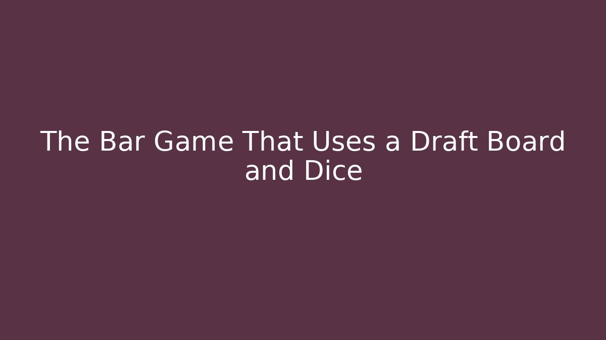The Bar Game That Uses a Draft Board and Dice
