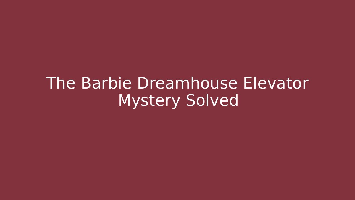 The Barbie Dreamhouse Elevator Mystery Solved