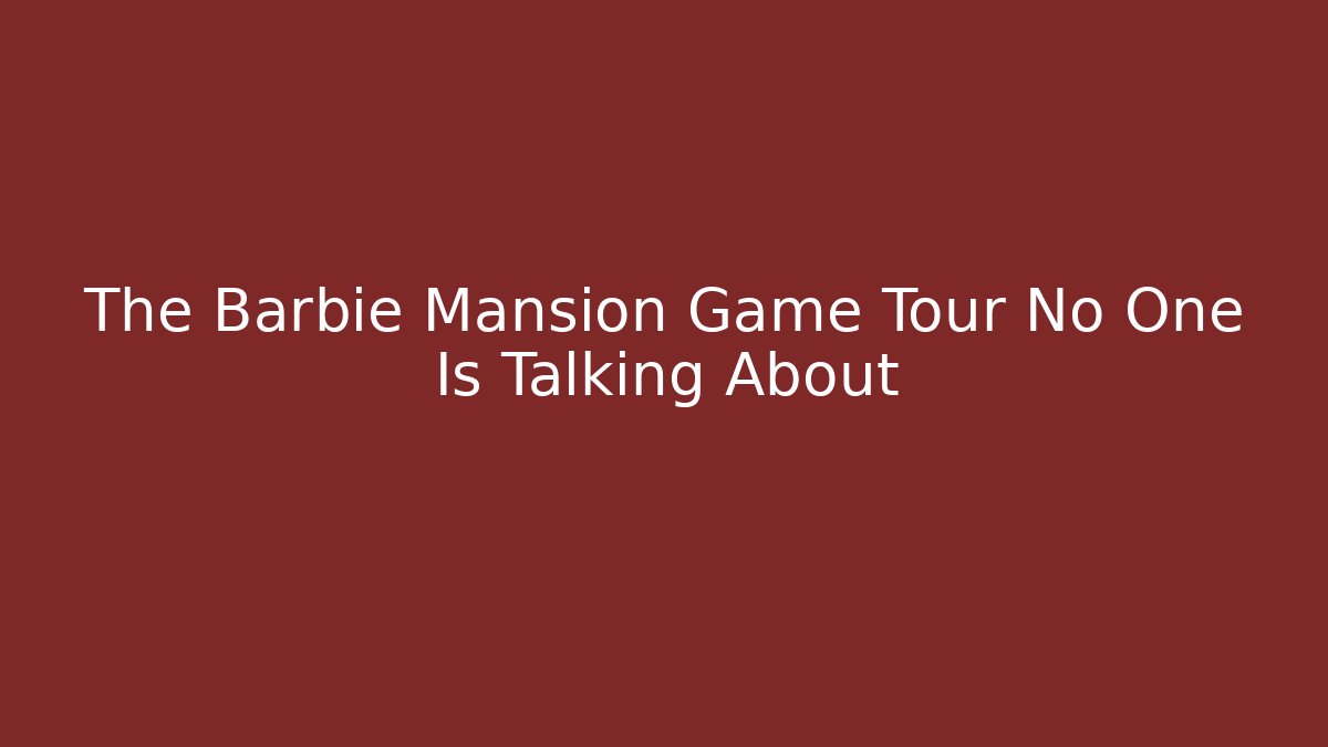 The Barbie Mansion Game Tour No One Is Talking About