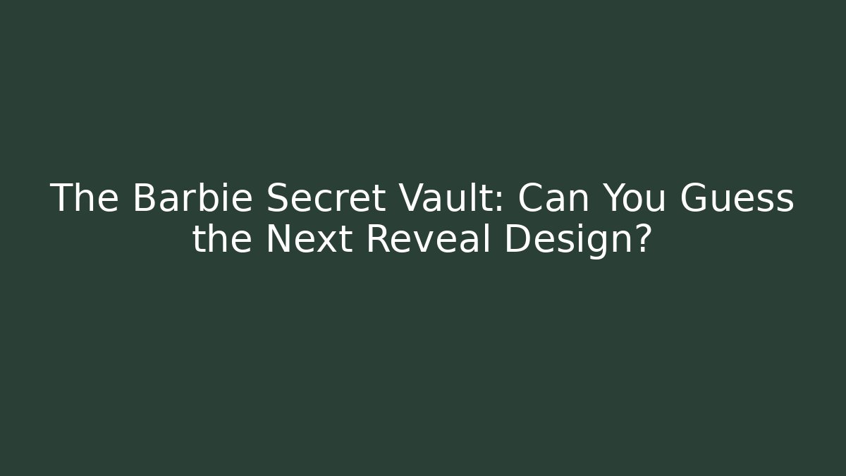 The Barbie Secret Vault: Can You Guess the Next Reveal Design?