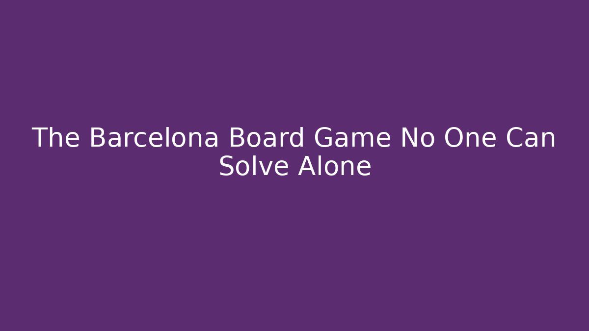 The Barcelona Board Game No One Can Solve Alone