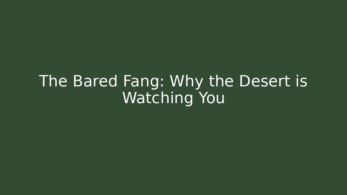 The Bared Fang: Why the Desert is Watching You
