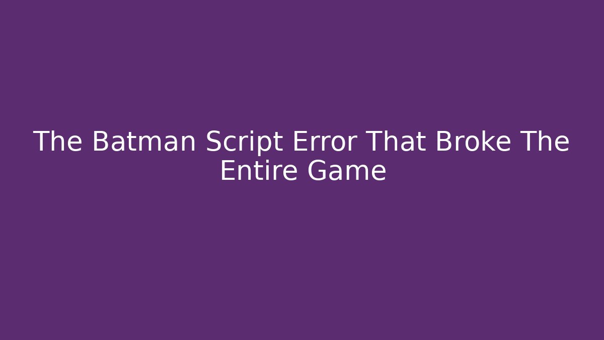 The Batman Script Error That Broke The Entire Game - Create More Assets