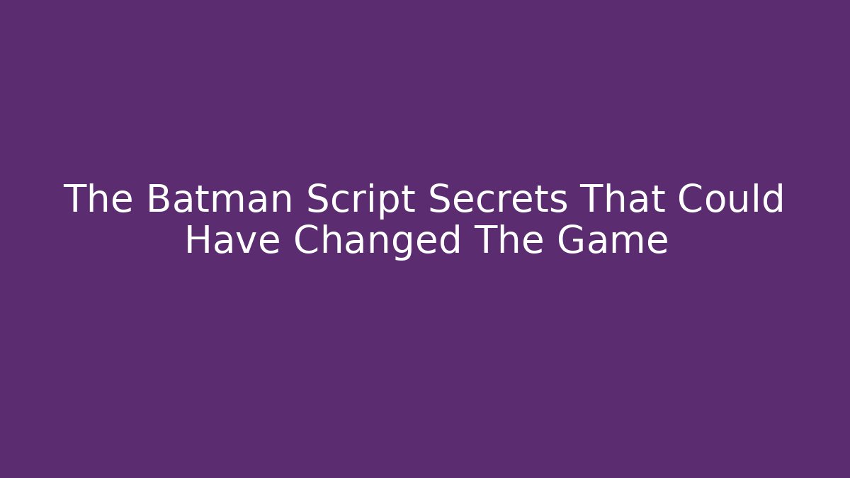 The Batman Script Secrets That Could Have Changed The Game - Create More Assets
