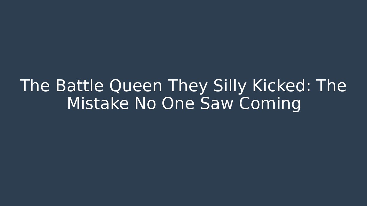 The Battle Queen They Silly Kicked: The Mistake No One Saw Coming